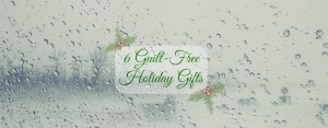 6 Guilt Free Holiday Gifts